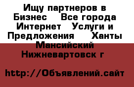 Ищу партнеров в Бизнес  - Все города Интернет » Услуги и Предложения   . Ханты-Мансийский,Нижневартовск г.